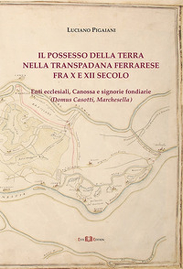 Il possesso della terra nella Transpadana ferrarese fra X e XII secolo. Enti ecclesiali, Canossa e signorie fondiarie (Domus Casotti, Marchesella) - Librerie.coop Il possesso della terra nella Transpadana ferrarese fra X e XII secolo. Enti ecclesiali, Canossa e signorie fondiarie (Domus Casotti, Marchesella) - Librerie.coop