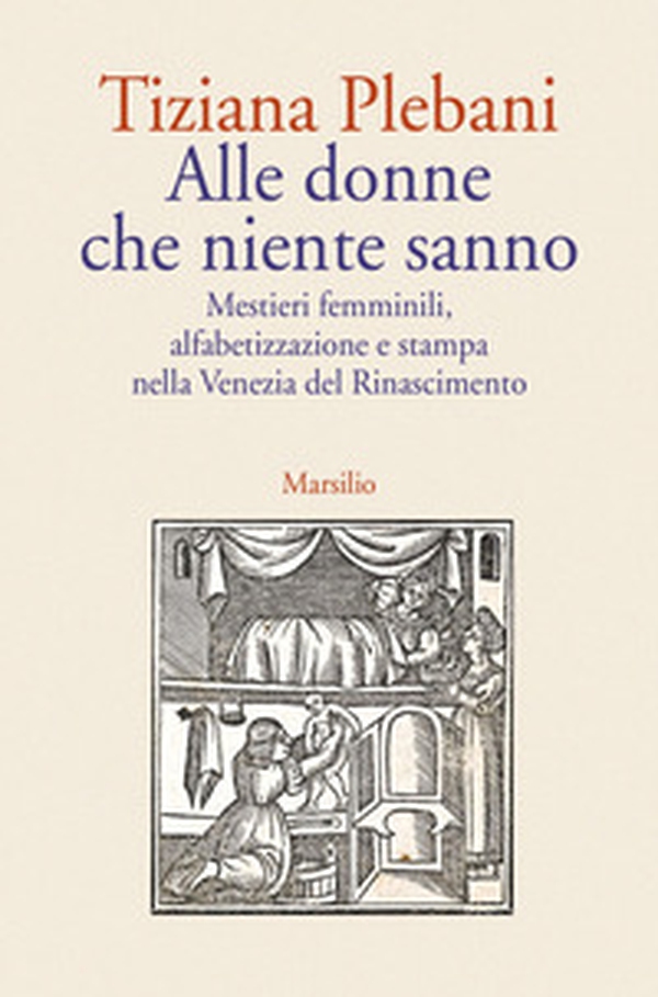 Alle donne che niente sanno. Mestieri femminili, alfabetizzazione e stampa nella Venezia del Rinascimento - Librerie.coop Alle donne che niente sanno. Mestieri femminili, alfabetizzazione e stampa nella Venezia del Rinascimento - Librerie.coop