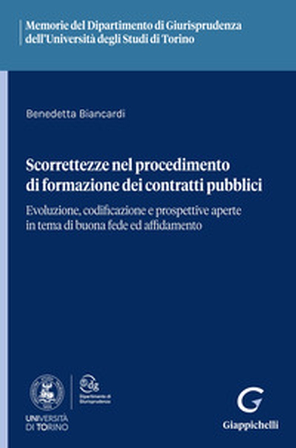 Scorrettezze nel procedimento di formazione dei contratti pubblici. Evoluzione, codificazione e prospettive aperte in tema di buona fede ed affidamento - Librerie.coop