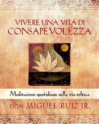 Vivere una vita di consapevolezza. Meditazioni quotidiane sulla via tolteca - Librerie.coop