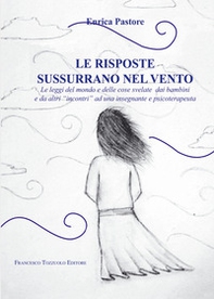Le risposte sussurrano nel vento. Le leggi del mondo e delle cose svelate dai bambini e da altri «incontri» ad una insegnante e psicoterapeuta - Librerie.coop