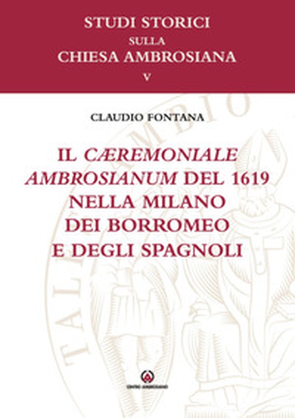 Il cæremoniale ambrosianum del 1619 nella Milano dei Borromeo e degli spagnoli - Librerie.coop