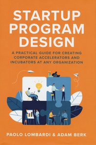 Startup program design, A practical guide for creating corporate accelerators and incubators at any organization - Librerie.coop