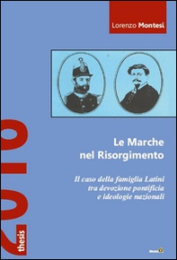 Le Marche nel Risorgimento. Il caso della famiglia Latini tra devozione pontificia e ideologie nazionali - Librerie.coop