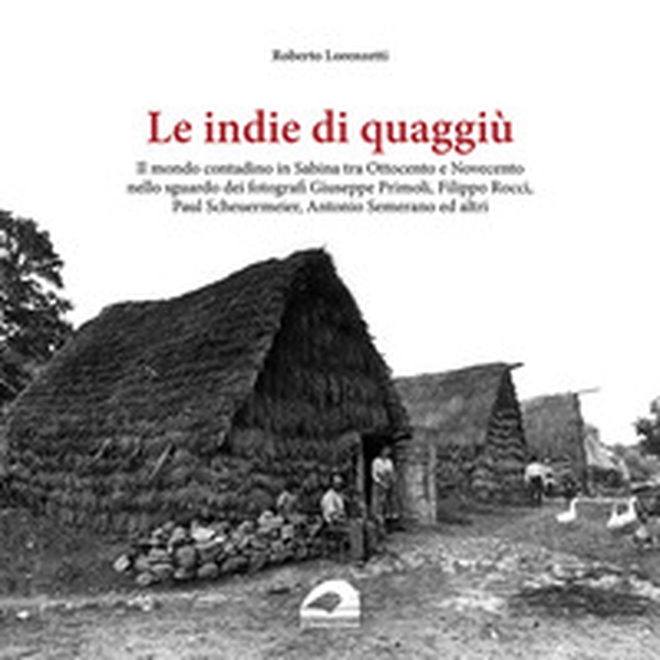 Le indie di quaggiù. Il mondo contadino in Sabina tra Ottocento e Novecento nello sguardo dei fotografi Giuseppe Primoli, Filippo Rocci, Paul Scheuermeier, Antonio Semerano ed altri - Librerie.coop Le indie di quaggiù. Il mondo contadino in Sabina tra Ottocento e Novecento nello sguardo dei fotografi Giuseppe Primoli, Filippo Rocci, Paul Scheuermeier, Antonio Semerano ed altri - Librerie.coop