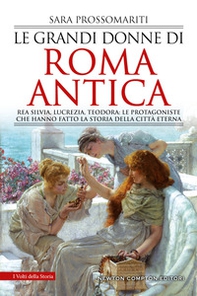 Le grandi donne di Roma antica. Rea Silvia, Lucrezia, Teodora: le protagoniste che hanno fatto la storia della città eterna - Librerie.coop