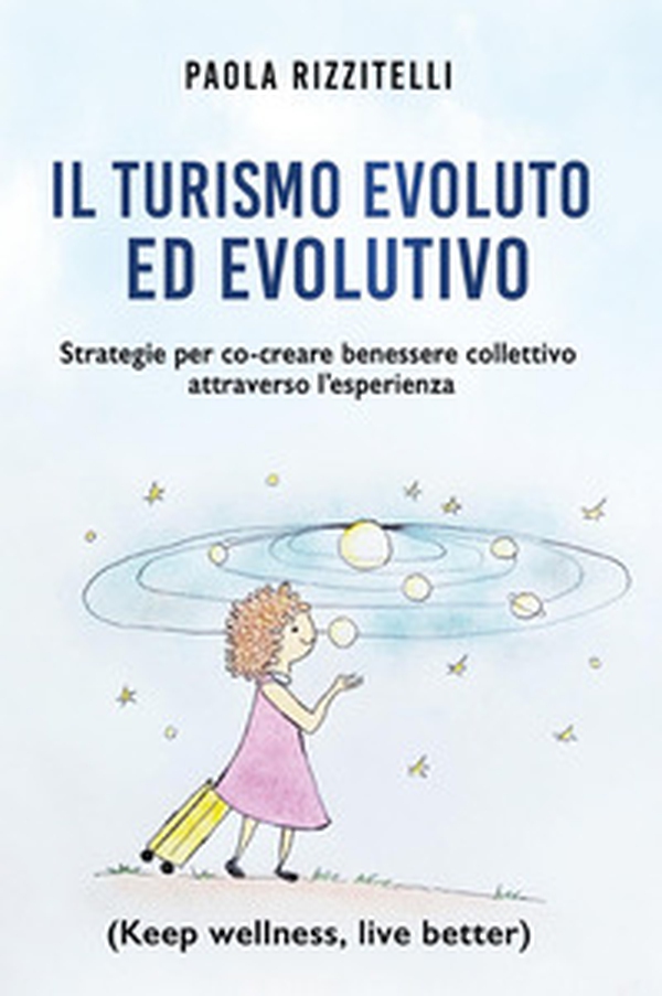 Il turismo evoluto ed evolutivo. Strategie per co-creare benessere collettivo attraverso l'esperienza - Librerie.coop Il turismo evoluto ed evolutivo. Strategie per co-creare benessere collettivo attraverso l'esperienza - Librerie.coop