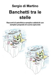 Banchetti tra le stelle. Racconti di astrofisica semplice addolciti con semplici proposte di cucina spicciola - Librerie.coop
