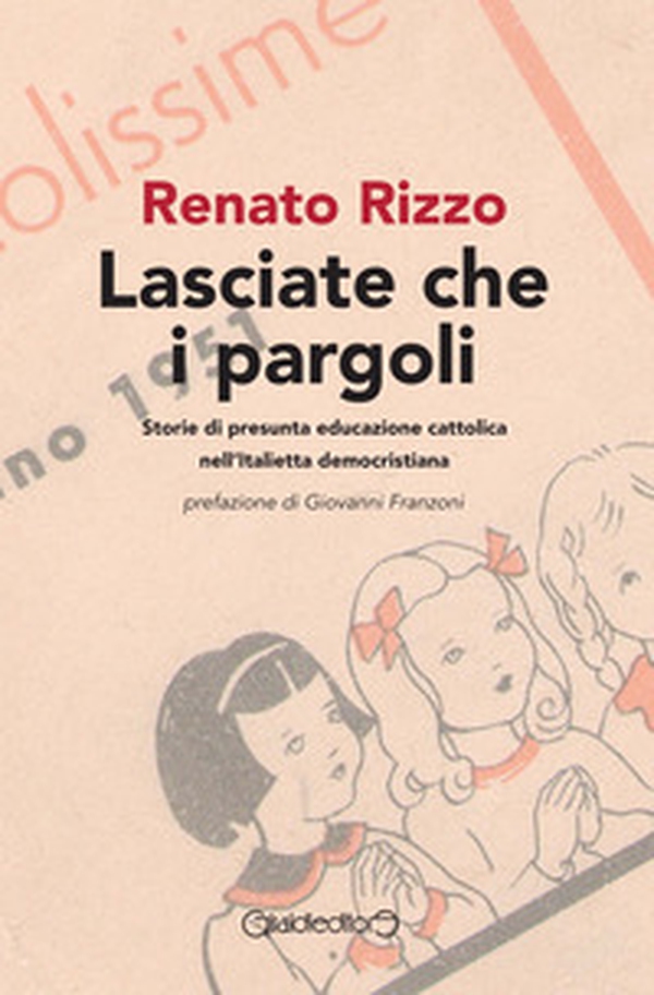 Lasciate che i pargoli. Storie di presunta educazione cattolica nell'Italietta democristiana - Librerie.coop Lasciate che i pargoli. Storie di presunta educazione cattolica nell'Italietta democristiana - Librerie.coop