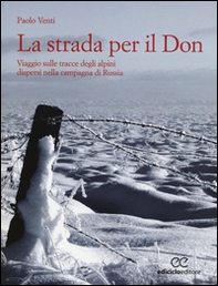 La strada per il Don. Viaggio sulle tracce degli alpini dispersi nella campagna di Russia - Librerie.coop
