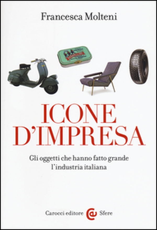 Icone d'impresa. Gli oggetti che hanno fatto grande l'industria italiana - Librerie.coop Icone d'impresa. Gli oggetti che hanno fatto grande l'industria italiana - Librerie.coop