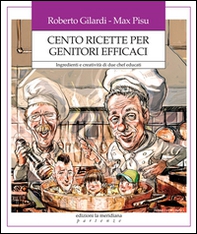 Cento ricette per genitori efficaci. Ingredienti e creatività di due chef educati - Librerie.coop