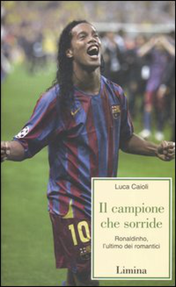Il campione che sorride. Ronaldinho, l'ultimo dei romantici - Librerie.coop Il campione che sorride. Ronaldinho, l'ultimo dei romantici - Librerie.coop