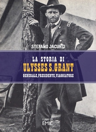 La storia di Ulysses S. Grant. Generale, presidente, viaggiatore - Librerie.coop