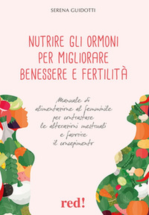 Nutrire gli ormoni per migliorare benessere e fertilità. Manuale di alimentazione al femminile per contrastare le alterazioni mestruali e favorire il concepimento - Librerie.coop Nutrire gli ormoni per migliorare benessere e fertilità. Manuale di alimentazione al femminile per contrastare le alterazioni mestruali e favorire il concepimento - Librerie.coop