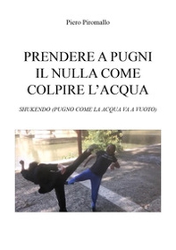 Prendere a pugni il nulla come colpire l'acqua. Shukendo (pugno come la acqua va a vuoto) - Librerie.coop