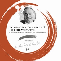 Ho desiderato la felicità ho cercato tutto. Claudio Claudi: un umanista del secolo breve - Librerie.coop