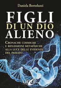 Figli di un Dio alieno. Cronache cosmiche e riflessioni metafisiche alla luce delle evidenze del passato - Librerie.coop