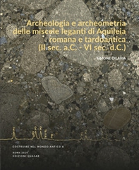 Archeologia e archeometria delle miscele leganti di Aquileia romana e tardoantica (II sec. a.C. - VI sec. d.C.) - Librerie.coop
