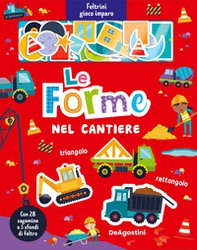 Le forme nel cantiere. Feltrini gioco imparo - Librerie.coop