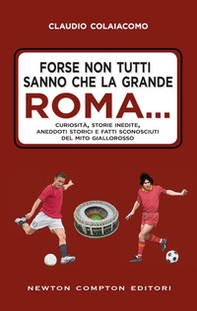 Forse non tutti sanno che la grande Roma. Curiosità, storie inedite, aneddoti storici e fatti sconosciuti del mito giallorosso - Librerie.coop Forse non tutti sanno che la grande Roma. Curiosità, storie inedite, aneddoti storici e fatti sconosciuti del mito giallorosso - Librerie.coop