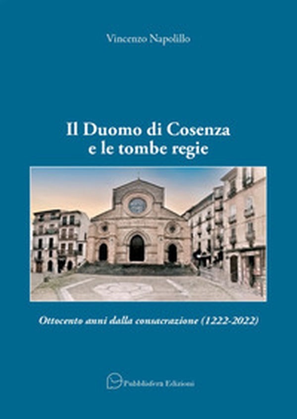 Il Duomo di Cosenza e le tombe regie. Ottocento anni dalla consacrazione (1222-2022) - Librerie.coop Il Duomo di Cosenza e le tombe regie. Ottocento anni dalla consacrazione (1222-2022) - Librerie.coop