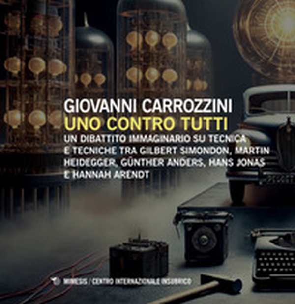 Uno contro tutti. Un dibattito immaginario su tecnica e tecniche tra Gilbert Simondon, Martin Heidegger, Günther Anders, Hans Jonas e Hannah Arendt - Librerie.coop Uno contro tutti. Un dibattito immaginario su tecnica e tecniche tra Gilbert Simondon, Martin Heidegger, Günther Anders, Hans Jonas e Hannah Arendt - Librerie.coop