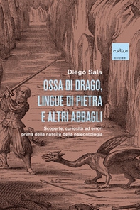 Ossa di drago, lingue di pietra e altri abbagli. Scoperte, curiosità ed errori prima della nascita della paleontologia - Librerie.coop