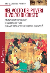 Nel volto dei poveri il volto di Cristo. Elementi di catechesi morale di san Vincenzo De' Paoli nelle conferenze spirituali alle Figlie della Carità - Librerie.coop