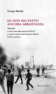 Io non ho fatto ancora abbastanza. 1962-2021 a cento anni dalla nascita del PCd'I e a quasi sessanta anni da piazza Statuto la lotta continua... - Librerie.coop