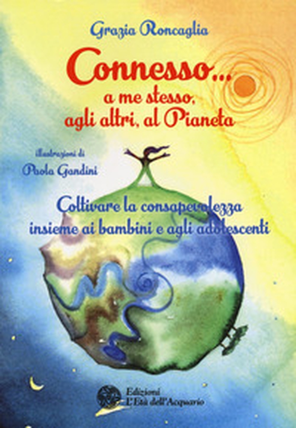 Connesso... a me stesso, agli altri, al pianeta. Coltivare la consapevolezza insieme ai bambini e agli adolescenti - Librerie.coop Connesso... a me stesso, agli altri, al pianeta. Coltivare la consapevolezza insieme ai bambini e agli adolescenti - Librerie.coop