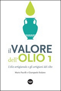 Il valore dell'olio. L'olio artigianale e gli artigiani del cibo. Il manifesto dell'olio artigianale - Librerie.coop