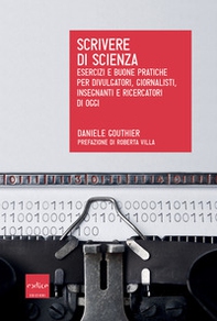 Scrivere di scienza. Esercizi e buone pratiche per divulgatori, giornalisti, insegnanti e ricercatori di oggi - Librerie.coop