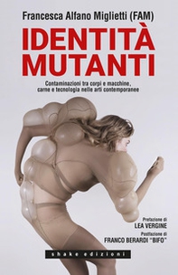 Identità mutanti. Contaminazioni tra corpi e macchine, carne e tecnologia nelle arti contemporanee - Librerie.coop Identità mutanti. Contaminazioni tra corpi e macchine, carne e tecnologia nelle arti contemporanee - Librerie.coop