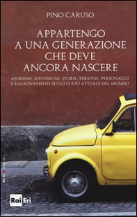 Appartengo a una generazione che deve ancora nascere. Aforismi, riflessioni, storie, persone, personaggi e ragionamenti sullo stato attuale del mondo - Librerie.coop