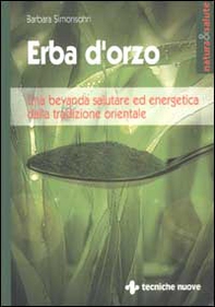 Erba d'orzo. Una bevanda salutare ed energetica dalla tradizione orientale - Librerie.coop