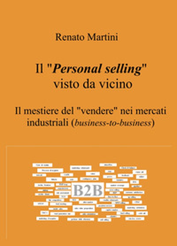 Il "Personal selling" visto da vicino. Il mestiere del "vendere" nei mercati industriali (business-to-business) - Librerie.coop Il "Personal selling" visto da vicino. Il mestiere del "vendere" nei mercati industriali (business-to-business) - Librerie.coop