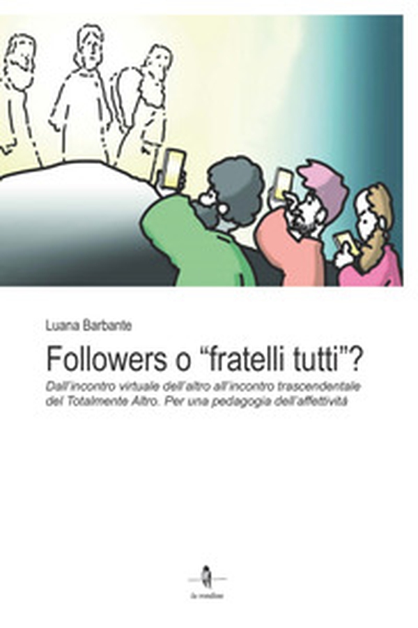 Followers o «fratelli tutti»?. Dall'incontro virtuale dell'altro all'incontro trascendentale del Totalmente Altro. Per una pedagogia dell'affettività - Librerie.coop Followers o «fratelli tutti»?. Dall'incontro virtuale dell'altro all'incontro trascendentale del Totalmente Altro. Per una pedagogia dell'affettività - Librerie.coop