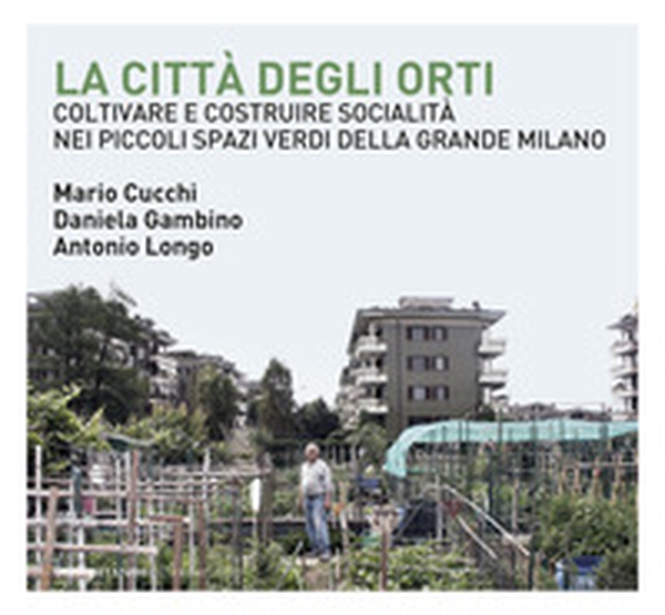 La città degli orti. Coltivare e costruire socialità nei piccoli spazi verdi della Grande Milano - Librerie.coop La città degli orti. Coltivare e costruire socialità nei piccoli spazi verdi della Grande Milano - Librerie.coop