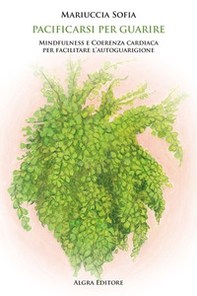 Pacificarsi per guarire. Mindfulness e coerenza cardiaca per facilitare l'autoguarigione - Librerie.coop Pacificarsi per guarire. Mindfulness e coerenza cardiaca per facilitare l'autoguarigione - Librerie.coop