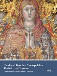 Taddeo di Bartolo a Montepulciano: il trittico dell'Assunta. Storia, tecnica, conservazione e restauro - Librerie.coop