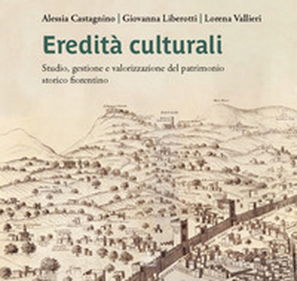 Eredità culturali. Studio, gestione e valorizzazione del patrimonio storico fiorentino - Librerie.coop Eredità culturali. Studio, gestione e valorizzazione del patrimonio storico fiorentino - Librerie.coop