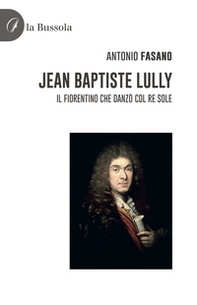Jean Baptiste Lully. Il fiorentino che danzò col Re Sole - Librerie.coop