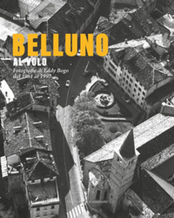 Belluno al volo. Fotografie di Eddy Bogo dal 1961 al 1997 - Librerie.coop Belluno al volo. Fotografie di Eddy Bogo dal 1961 al 1997 - Librerie.coop