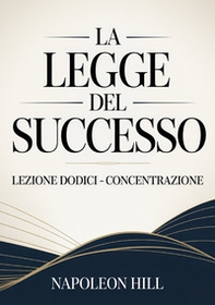 La legge del successo. Lezione dodici. Concentrazione - Librerie.coop