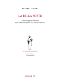 La bella sorte. Il personaggio d'Annunzio nella letteratura e nella vita culturale italiana - Librerie.coop