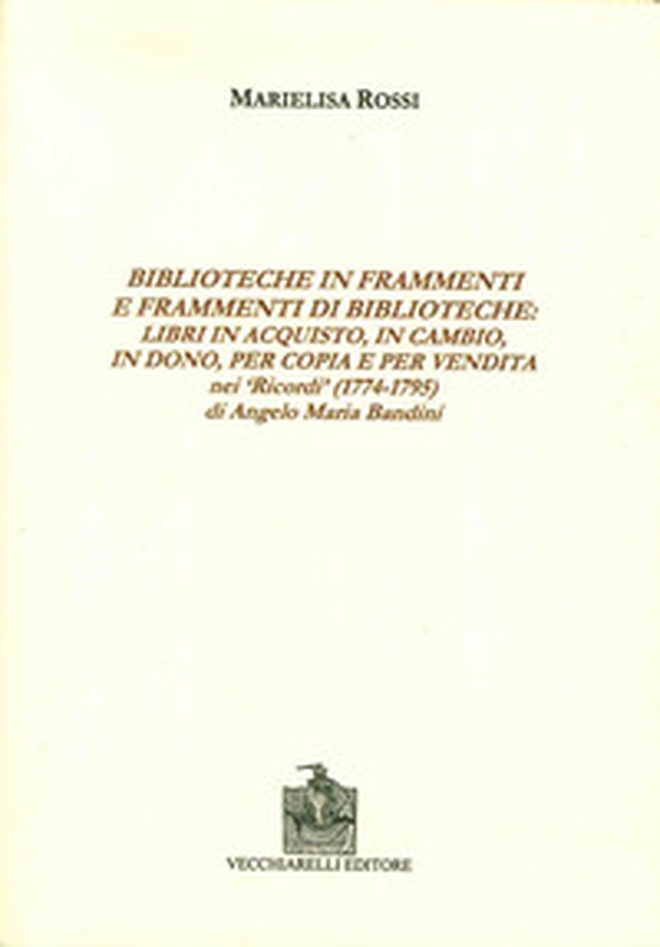 Biblioteche in frammenti e frammenti di biblioteche. Libri in acquisto, in cambio, in dono, per copia e per vendita nei «Ricordi» di Angelo Maria Bandini - Librerie.coop Biblioteche in frammenti e frammenti di biblioteche. Libri in acquisto, in cambio, in dono, per copia e per vendita nei «Ricordi» di Angelo Maria Bandini - Librerie.coop