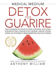 Medical medium. Detox per guarire: piani di guarigione per chi soffre di ansia, depressione, acne, eczema, problemi intestinali, problemi di peso, emicranie, gonfiore, vertigini, psoriasi, cisti, affaticamento, fibromi, endometriosi e malattie autoimmuni - Librerie.coop