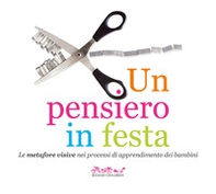 Un pensiero in festa. Le metafore visive nei processi di apprendimento dei bambini - Librerie.coop