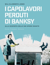 I capolavori perdurti di Banksy. Alla scoperta delle sue opere svanite - Librerie.coop
